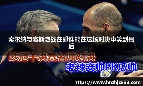 索尔纳与洛斯激战在即谁能在这场对决中笑到最后